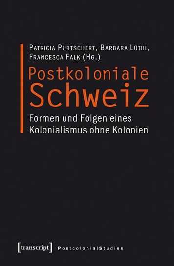 Postkoloniale Schweiz - Formen und Folgen eines Kolonialismus ohne Kolonien